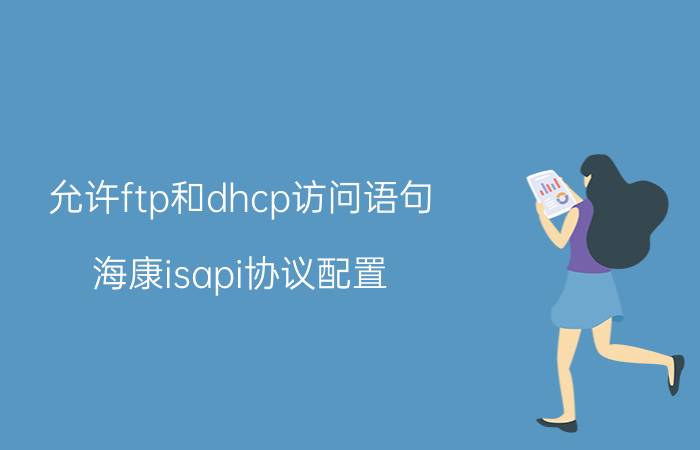 允许ftp和dhcp访问语句 海康isapi协议配置？